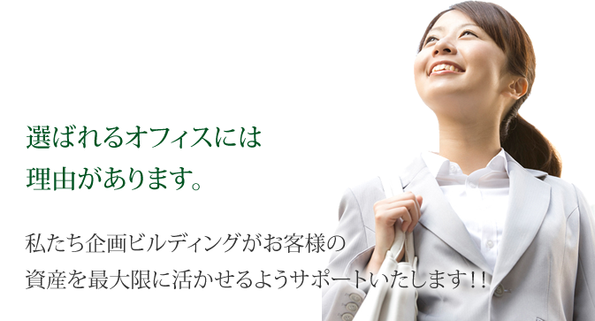 選ばれるオフィスには理由があります。私たち企画ビルディングがお客様の資産を最大限に活かせるようサポートいたします。